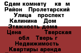 Сдам комнату 20 кв. м › Район ­ Пролетарский › Улица ­ проспект Калинина › Дом ­ 8 › Этажность дома ­ 5 › Цена ­ 9 000 - Тверская обл., Тверь г. Недвижимость » Квартиры аренда   . Тверская обл.,Тверь г.